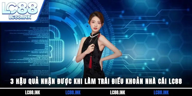 3 hậu quả nhận được khi làm trái điều khoản nhà cái LC88