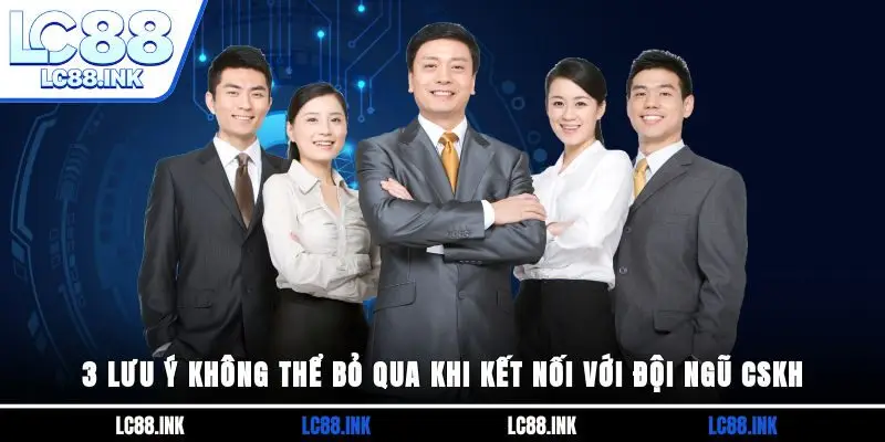 3 lưu ý không thể bỏ qua khi kết nối với đội ngũ CSKH