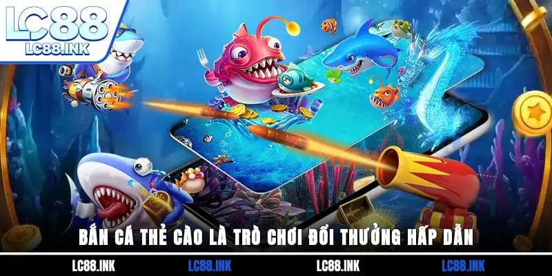 Bắn cá thẻ cào là trò chơi đổi thưởng hấp dẫn