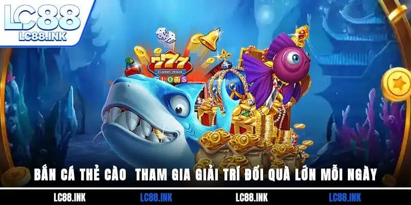 Bắn Cá Thẻ Cào - Tham Gia Giải Trí Đổi Quà Lớn Mỗi Ngày