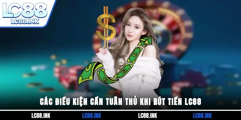 Các điều kiện cần tuân thủ khi rút tiền LC88