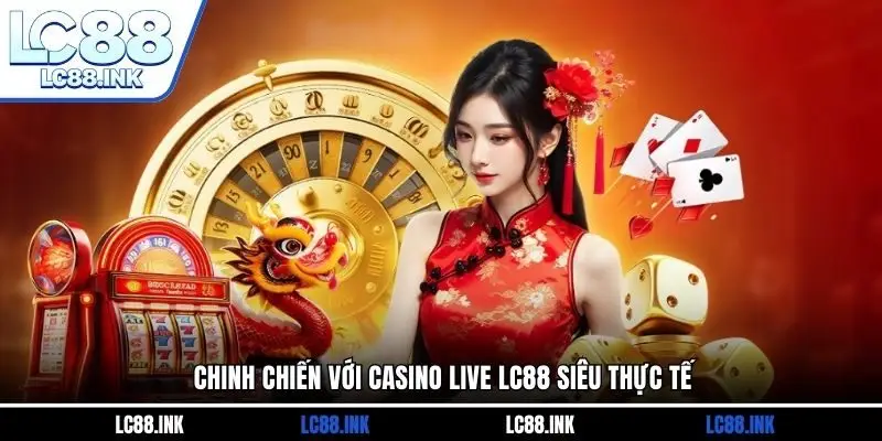 Chinh chiến với casino live LC88 siêu thực tế