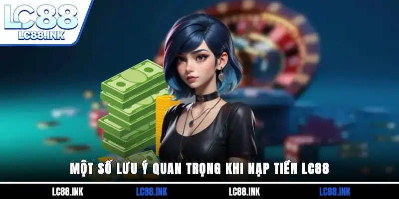 Một số lưu ý quan trọng khi nạp tiền LC88