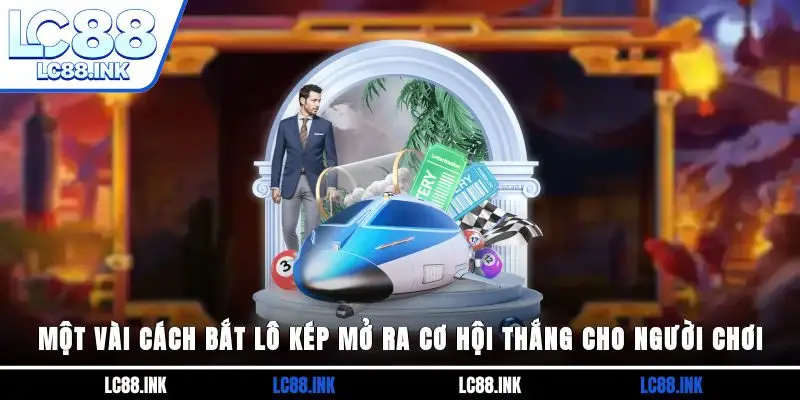 Một Vài Cách Bắt Lô Kép Mở Ra Cơ Hội Thắng Cho Người Chơi