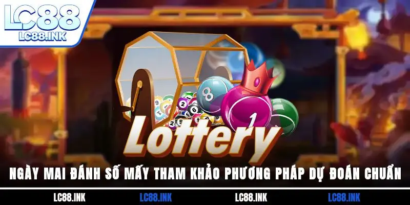 Ngày Mai Đánh Số Mấy? Tham Khảo Phương Pháp Dự Đoán Chuẩn