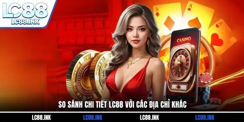 So sánh chi tiết LC88 với các địa chỉ khác