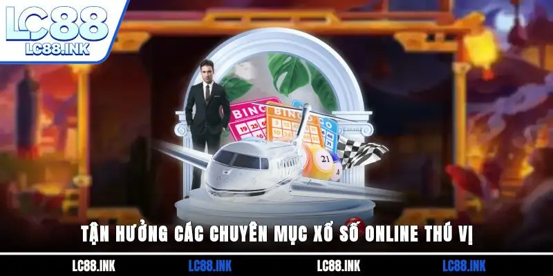 Tận hưởng các chuyên mục xổ số online thú vị