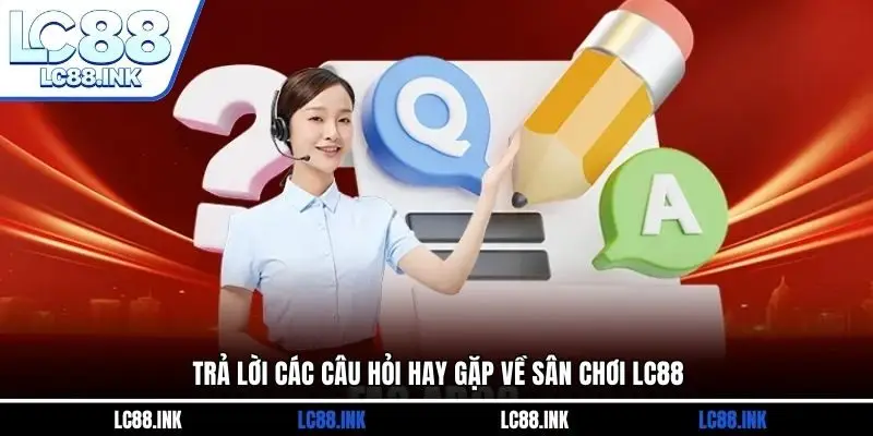 Trả lời các câu hỏi hay gặp về sân chơi LC88