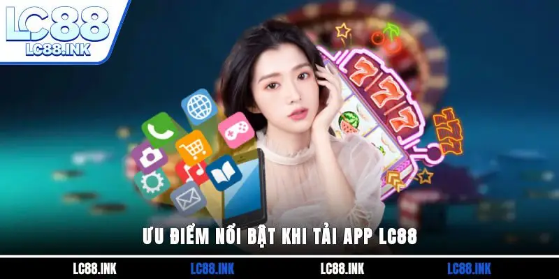 Ưu điểm nổi bật khi tải app LC88
