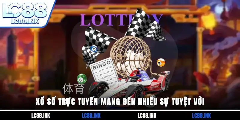 Xổ số trực tuyến mang đến nhiều sự tuyệt vời